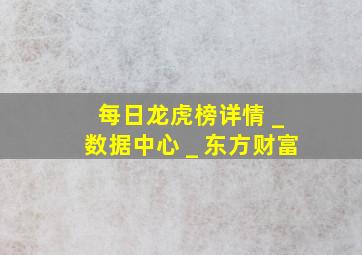 每日龙虎榜详情 _ 数据中心 _ 东方财富